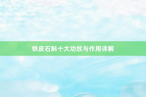 铁皮石斛十大功效与作用详解