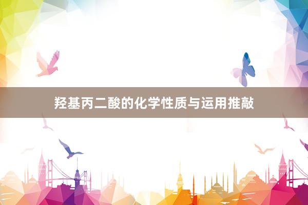 羟基丙二酸的化学性质与运用推敲