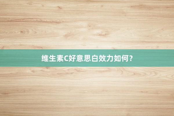 维生素C好意思白效力如何？