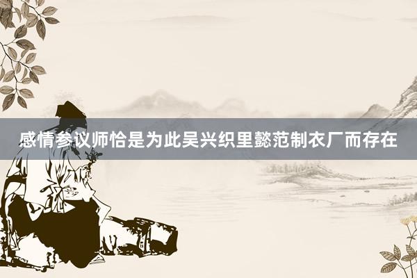 感情参议师恰是为此吴兴织里懿范制衣厂而存在