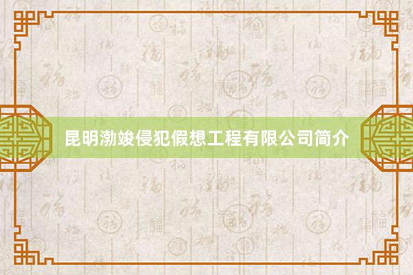 昆明渤竣侵犯假想工程有限公司简介