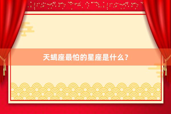天蝎座最怕的星座是什么？