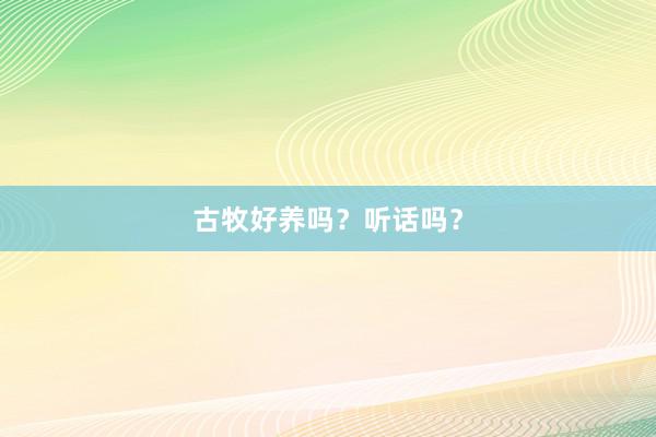 古牧好养吗？听话吗？