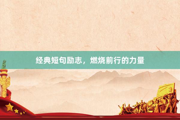 经典短句励志，燃烧前行的力量